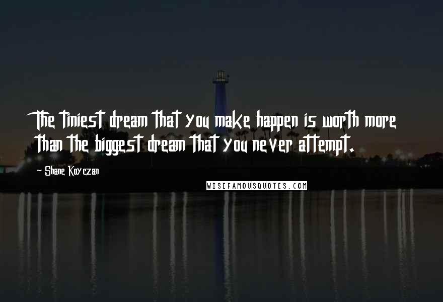 Shane Koyczan Quotes: The tiniest dream that you make happen is worth more than the biggest dream that you never attempt.
