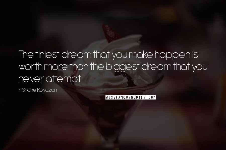 Shane Koyczan Quotes: The tiniest dream that you make happen is worth more than the biggest dream that you never attempt.