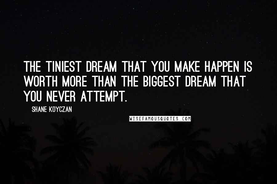 Shane Koyczan Quotes: The tiniest dream that you make happen is worth more than the biggest dream that you never attempt.