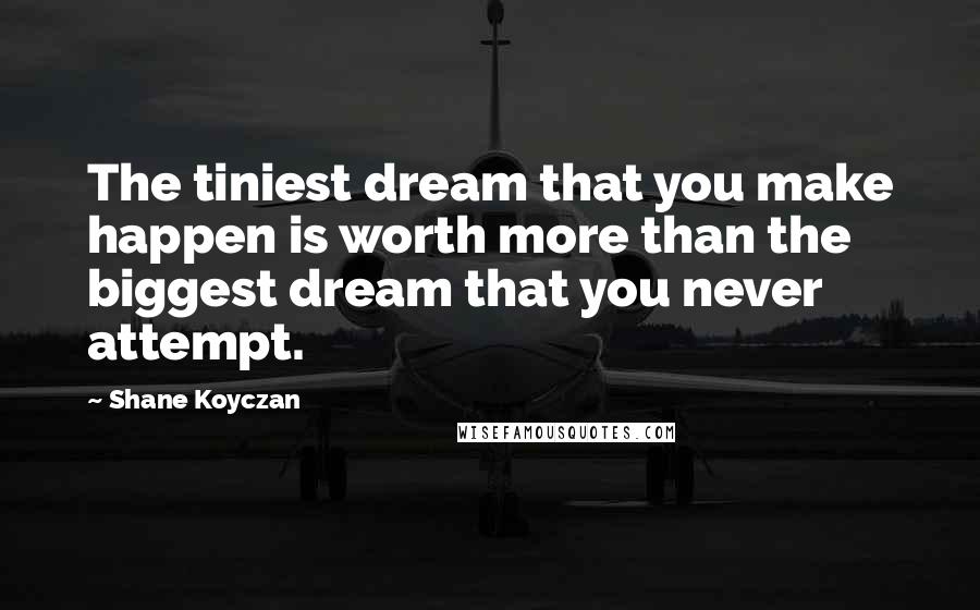 Shane Koyczan Quotes: The tiniest dream that you make happen is worth more than the biggest dream that you never attempt.