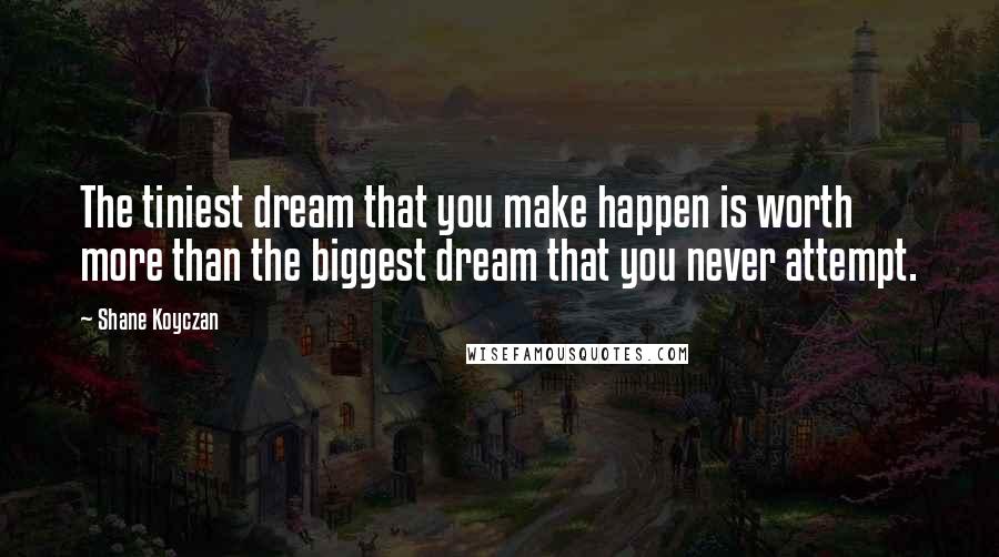 Shane Koyczan Quotes: The tiniest dream that you make happen is worth more than the biggest dream that you never attempt.