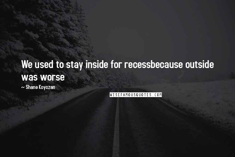 Shane Koyczan Quotes: We used to stay inside for recessbecause outside was worse