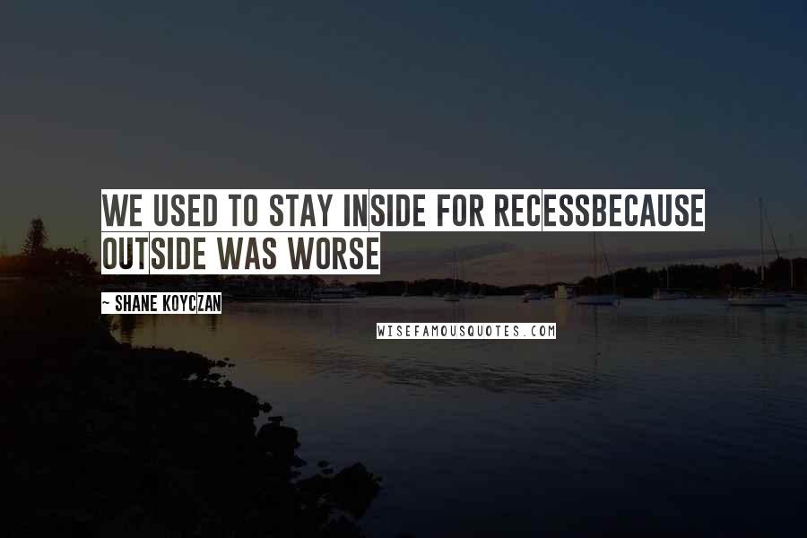 Shane Koyczan Quotes: We used to stay inside for recessbecause outside was worse