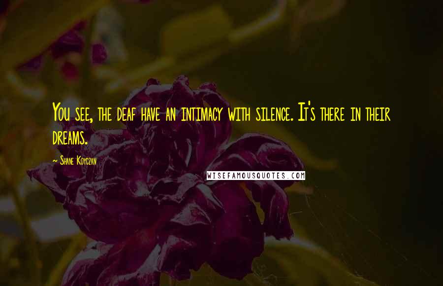 Shane Koyczan Quotes: You see, the deaf have an intimacy with silence. It's there in their dreams.