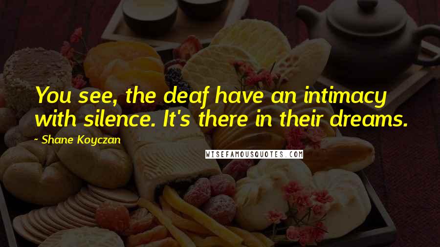 Shane Koyczan Quotes: You see, the deaf have an intimacy with silence. It's there in their dreams.