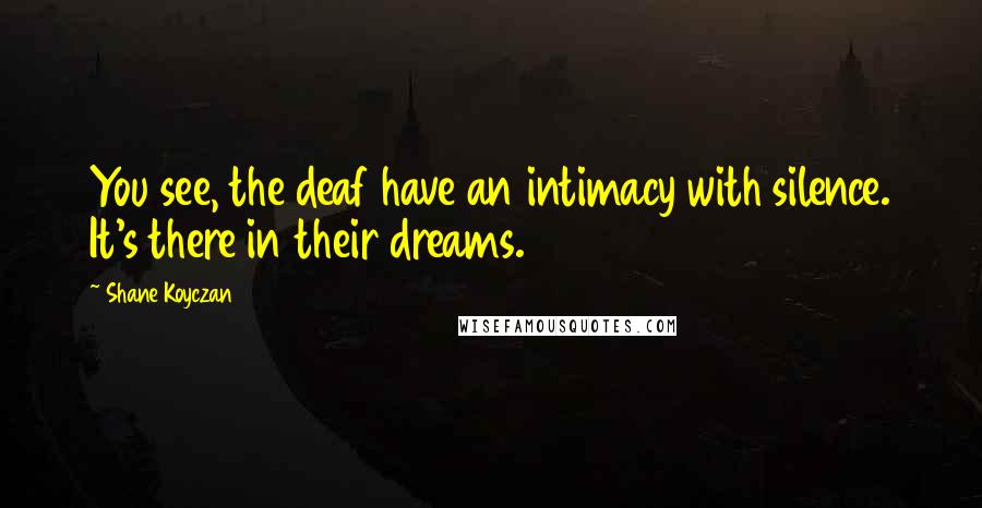 Shane Koyczan Quotes: You see, the deaf have an intimacy with silence. It's there in their dreams.