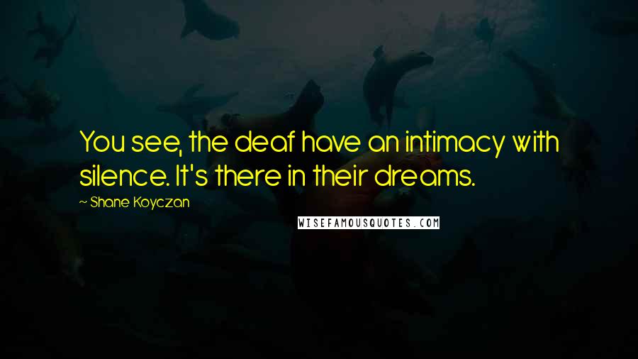 Shane Koyczan Quotes: You see, the deaf have an intimacy with silence. It's there in their dreams.