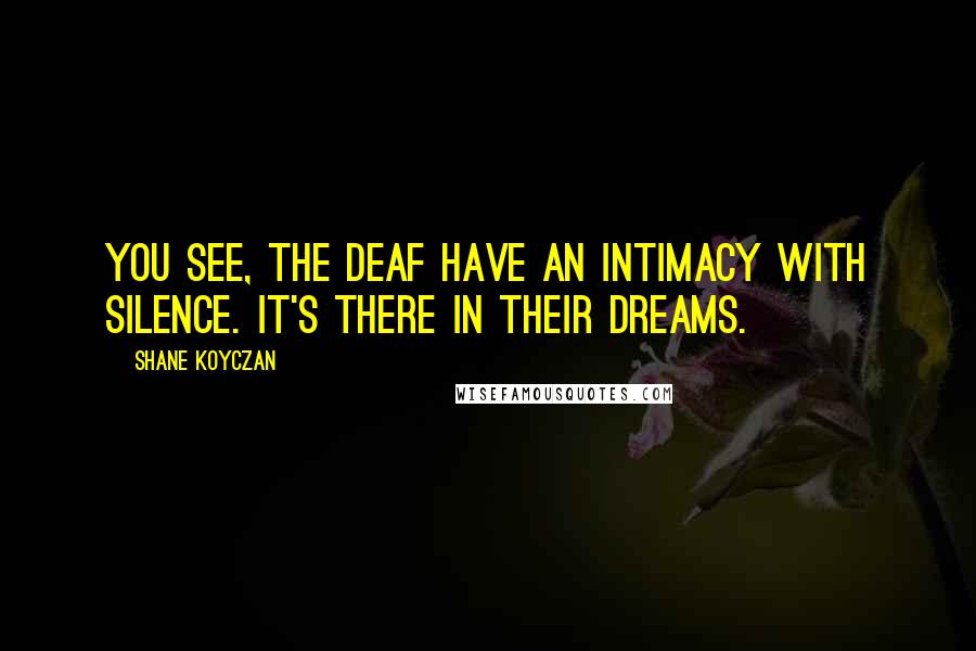 Shane Koyczan Quotes: You see, the deaf have an intimacy with silence. It's there in their dreams.