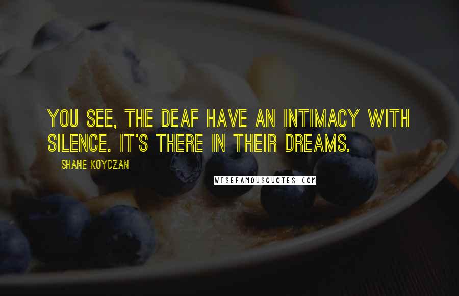 Shane Koyczan Quotes: You see, the deaf have an intimacy with silence. It's there in their dreams.