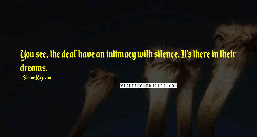 Shane Koyczan Quotes: You see, the deaf have an intimacy with silence. It's there in their dreams.