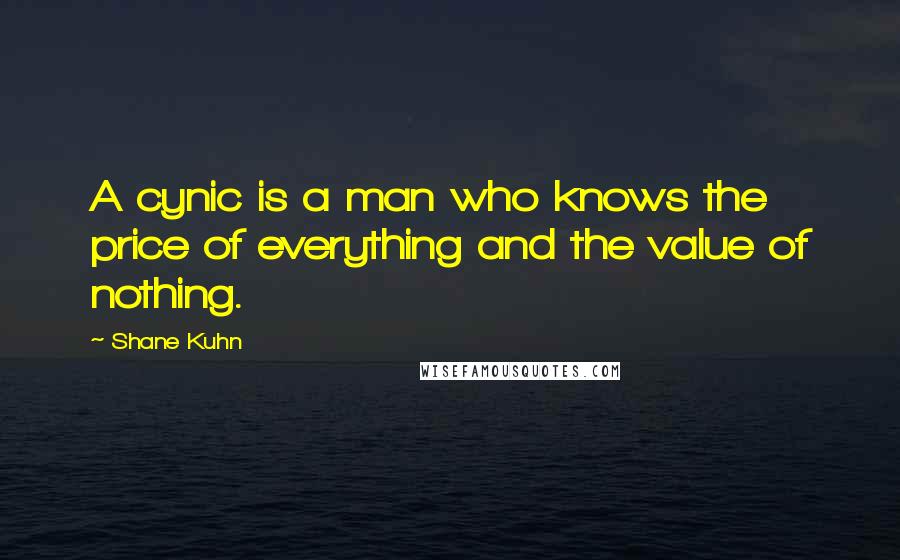 Shane Kuhn Quotes: A cynic is a man who knows the price of everything and the value of nothing.