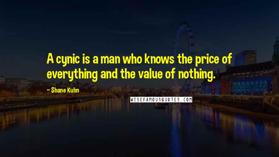 Shane Kuhn Quotes: A cynic is a man who knows the price of everything and the value of nothing.