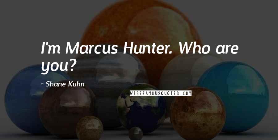 Shane Kuhn Quotes: I'm Marcus Hunter. Who are you?