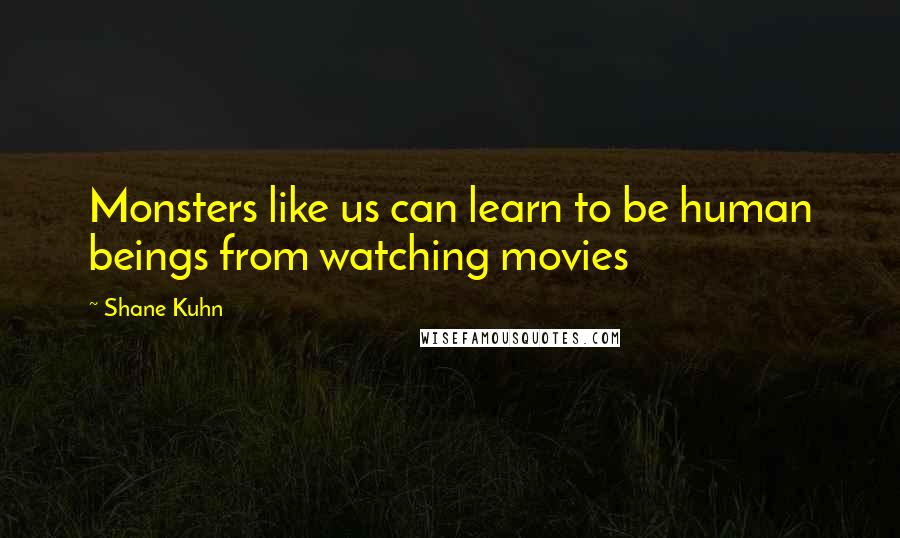 Shane Kuhn Quotes: Monsters like us can learn to be human beings from watching movies