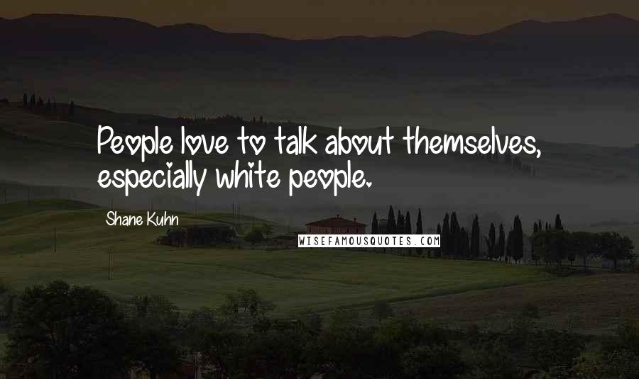 Shane Kuhn Quotes: People love to talk about themselves, especially white people.