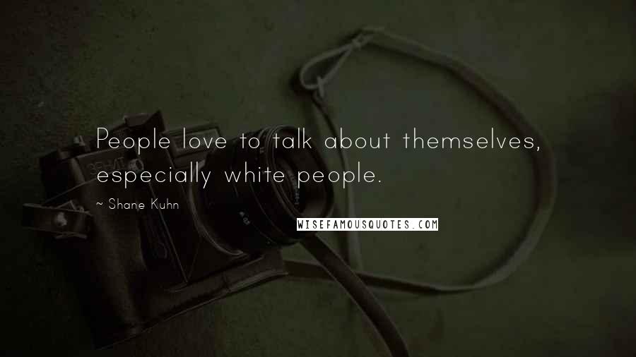 Shane Kuhn Quotes: People love to talk about themselves, especially white people.