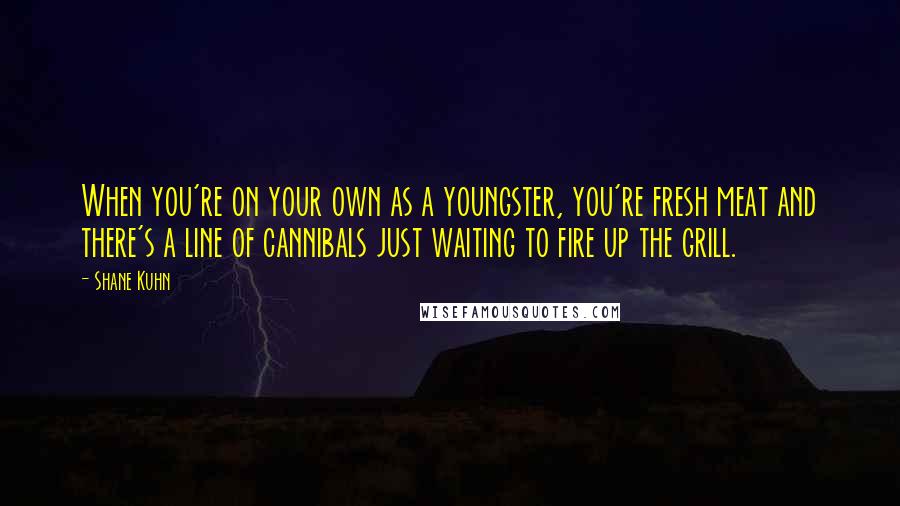 Shane Kuhn Quotes: When you're on your own as a youngster, you're fresh meat and there's a line of cannibals just waiting to fire up the grill.