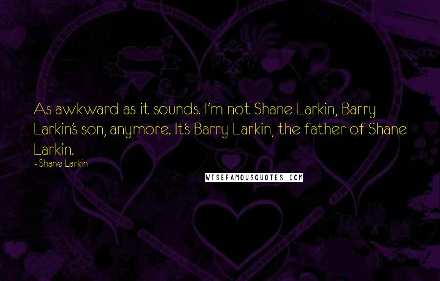 Shane Larkin Quotes: As awkward as it sounds. I'm not Shane Larkin, Barry Larkin's son, anymore. It's Barry Larkin, the father of Shane Larkin.