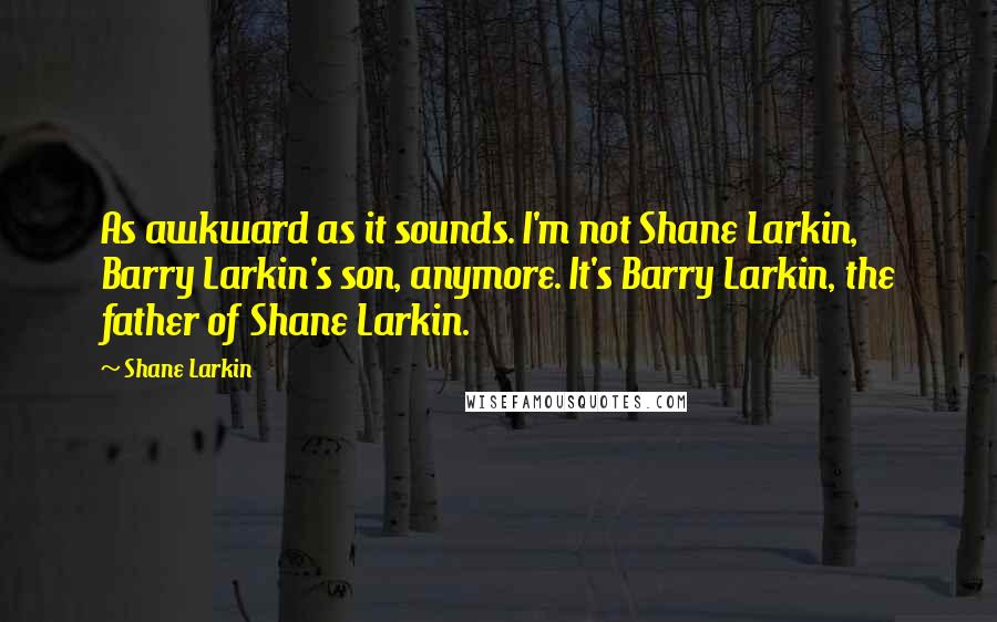 Shane Larkin Quotes: As awkward as it sounds. I'm not Shane Larkin, Barry Larkin's son, anymore. It's Barry Larkin, the father of Shane Larkin.