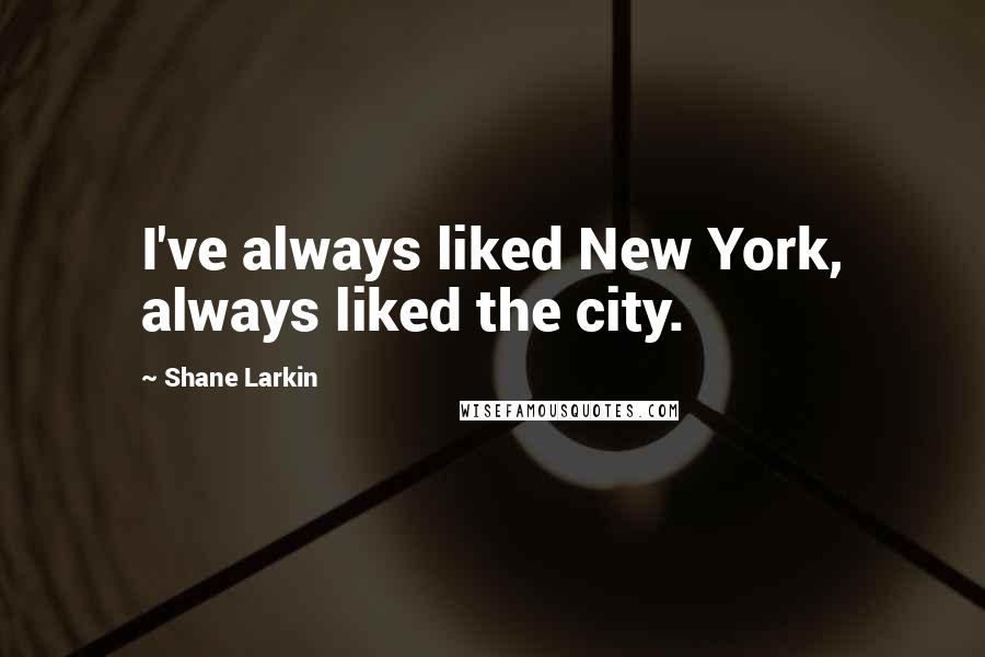 Shane Larkin Quotes: I've always liked New York, always liked the city.