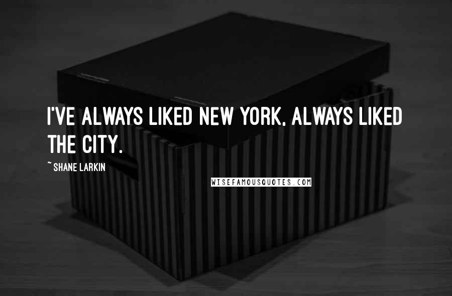 Shane Larkin Quotes: I've always liked New York, always liked the city.