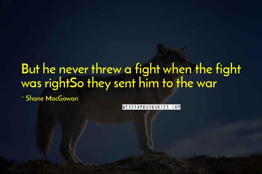 Shane MacGowan Quotes: But he never threw a fight when the fight was rightSo they sent him to the war