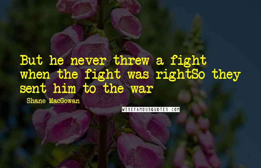 Shane MacGowan Quotes: But he never threw a fight when the fight was rightSo they sent him to the war