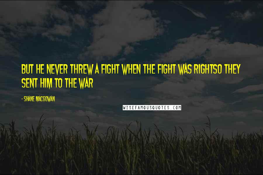 Shane MacGowan Quotes: But he never threw a fight when the fight was rightSo they sent him to the war