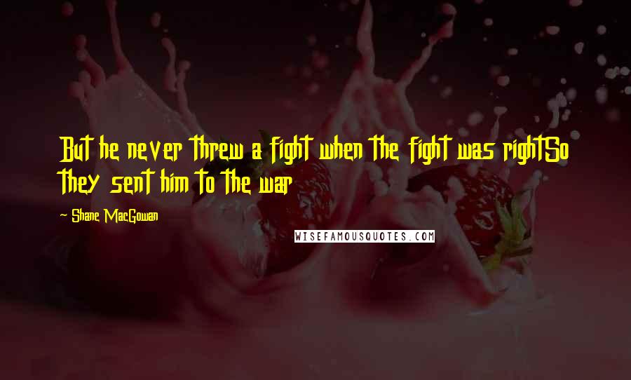 Shane MacGowan Quotes: But he never threw a fight when the fight was rightSo they sent him to the war