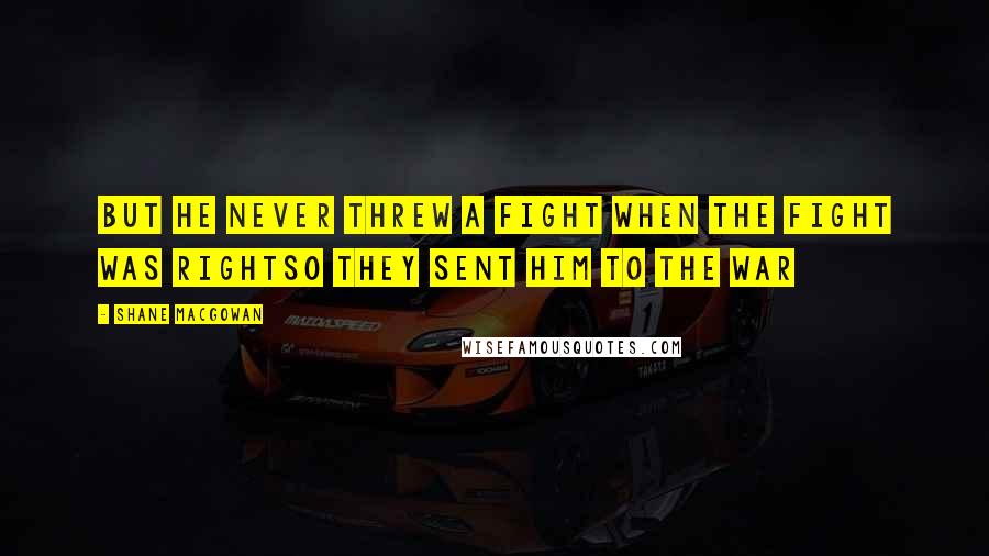 Shane MacGowan Quotes: But he never threw a fight when the fight was rightSo they sent him to the war