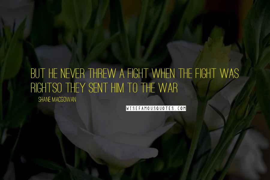 Shane MacGowan Quotes: But he never threw a fight when the fight was rightSo they sent him to the war