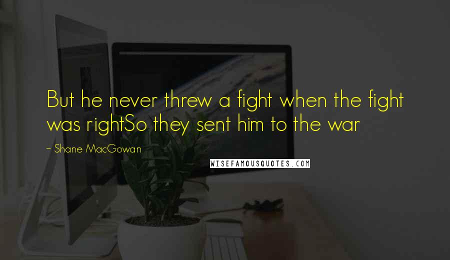 Shane MacGowan Quotes: But he never threw a fight when the fight was rightSo they sent him to the war