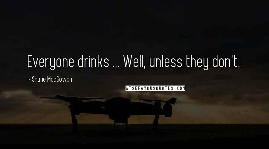 Shane MacGowan Quotes: Everyone drinks ... Well, unless they don't.