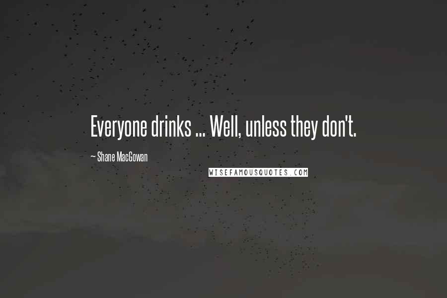 Shane MacGowan Quotes: Everyone drinks ... Well, unless they don't.