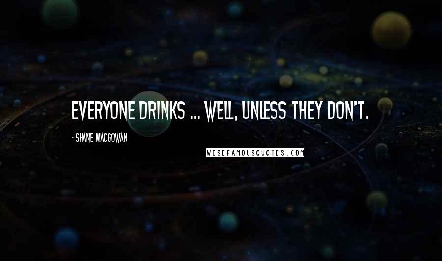 Shane MacGowan Quotes: Everyone drinks ... Well, unless they don't.