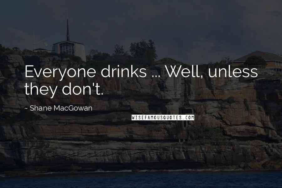 Shane MacGowan Quotes: Everyone drinks ... Well, unless they don't.