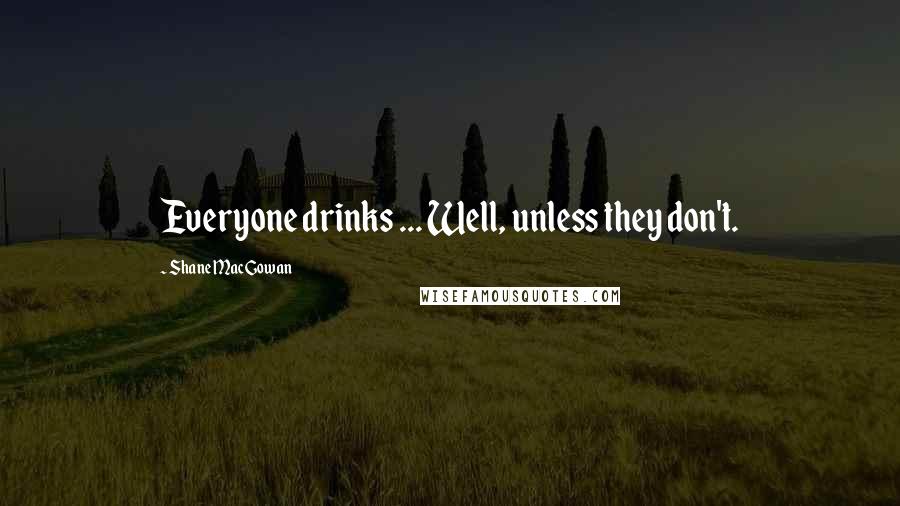 Shane MacGowan Quotes: Everyone drinks ... Well, unless they don't.