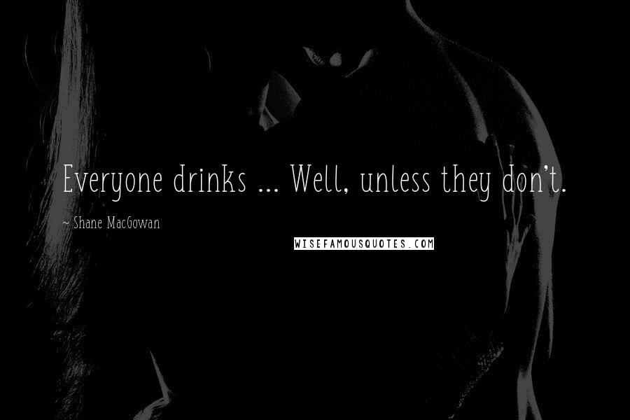 Shane MacGowan Quotes: Everyone drinks ... Well, unless they don't.