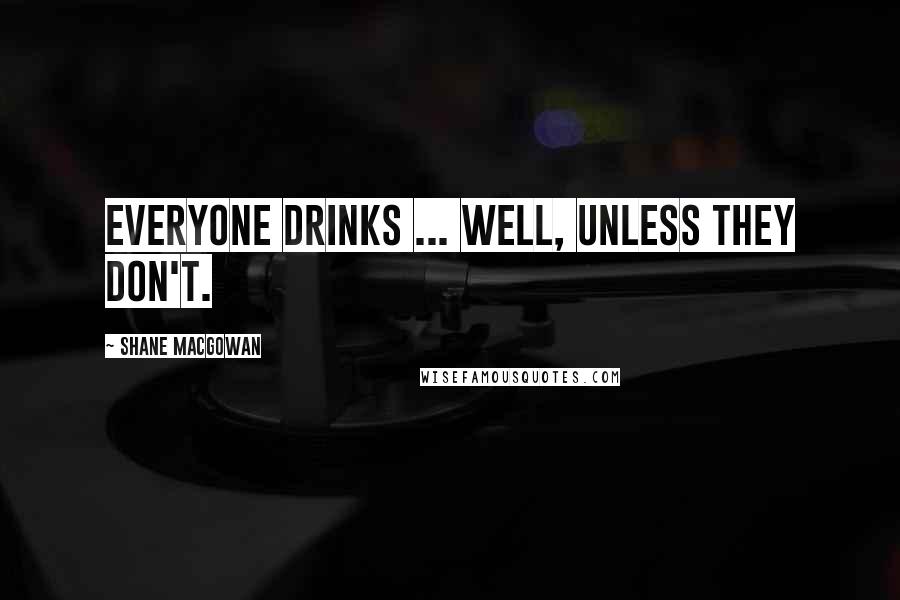 Shane MacGowan Quotes: Everyone drinks ... Well, unless they don't.