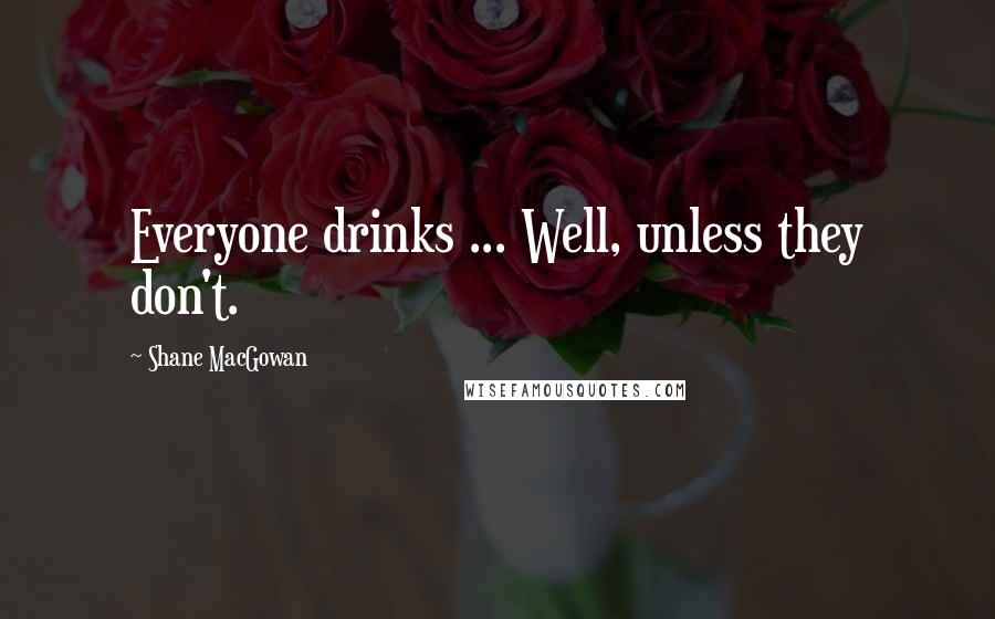 Shane MacGowan Quotes: Everyone drinks ... Well, unless they don't.