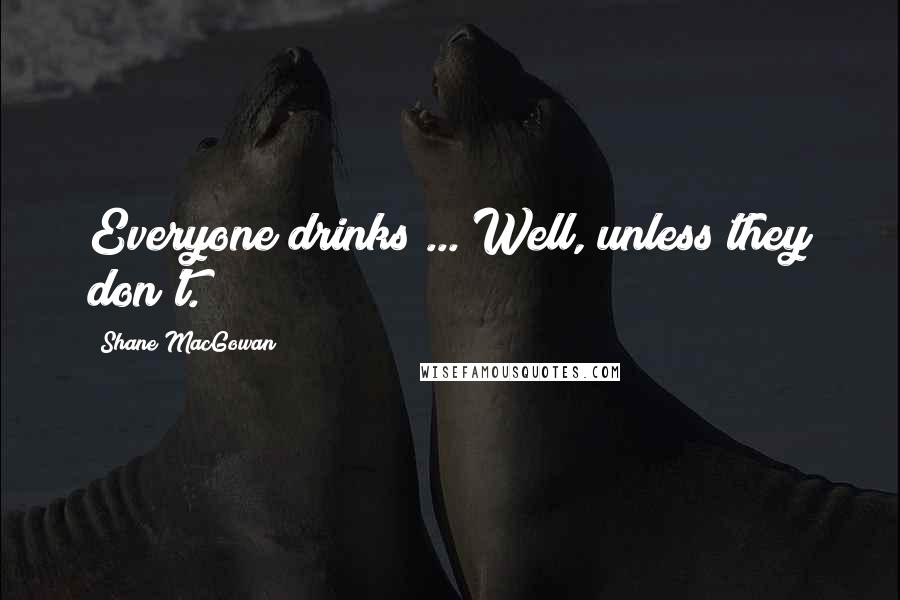 Shane MacGowan Quotes: Everyone drinks ... Well, unless they don't.