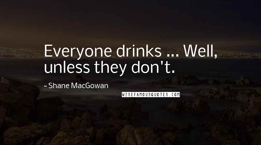 Shane MacGowan Quotes: Everyone drinks ... Well, unless they don't.