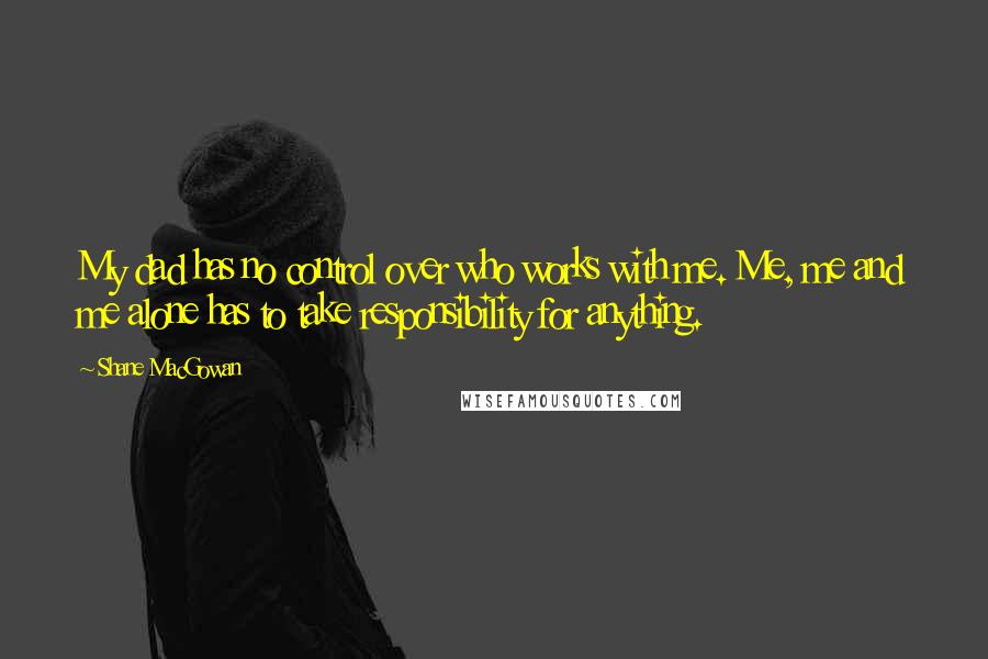 Shane MacGowan Quotes: My dad has no control over who works with me. Me, me and me alone has to take responsibility for anything.