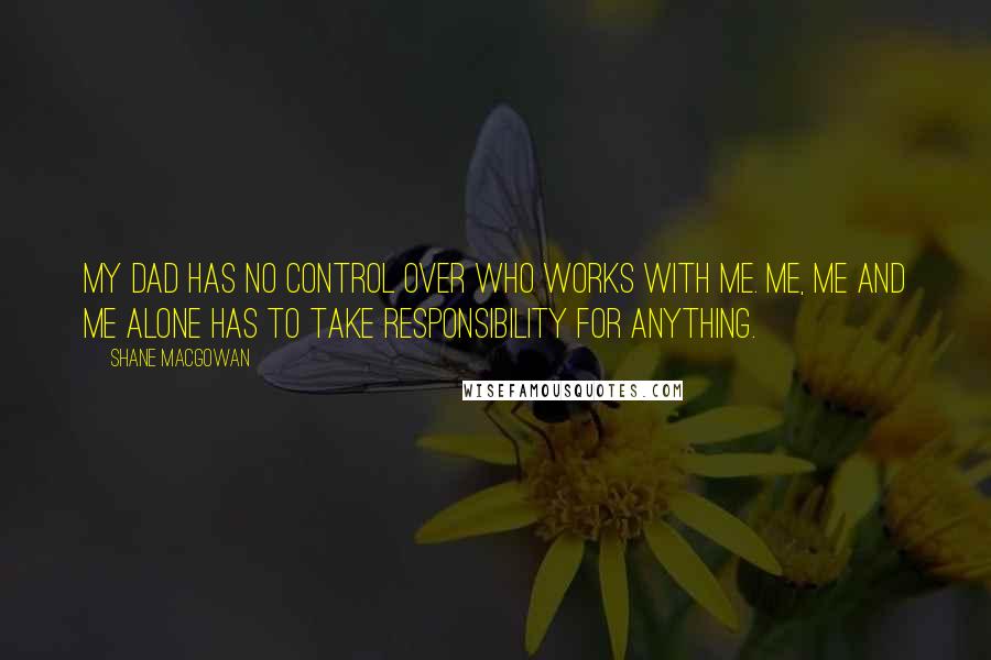 Shane MacGowan Quotes: My dad has no control over who works with me. Me, me and me alone has to take responsibility for anything.