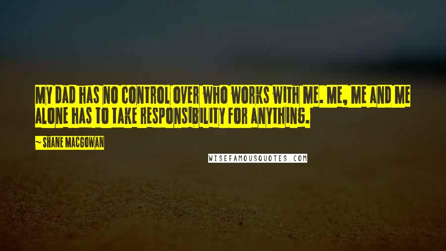 Shane MacGowan Quotes: My dad has no control over who works with me. Me, me and me alone has to take responsibility for anything.