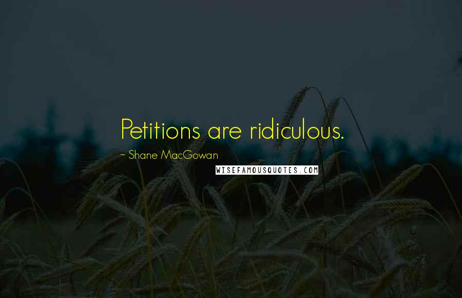 Shane MacGowan Quotes: Petitions are ridiculous.