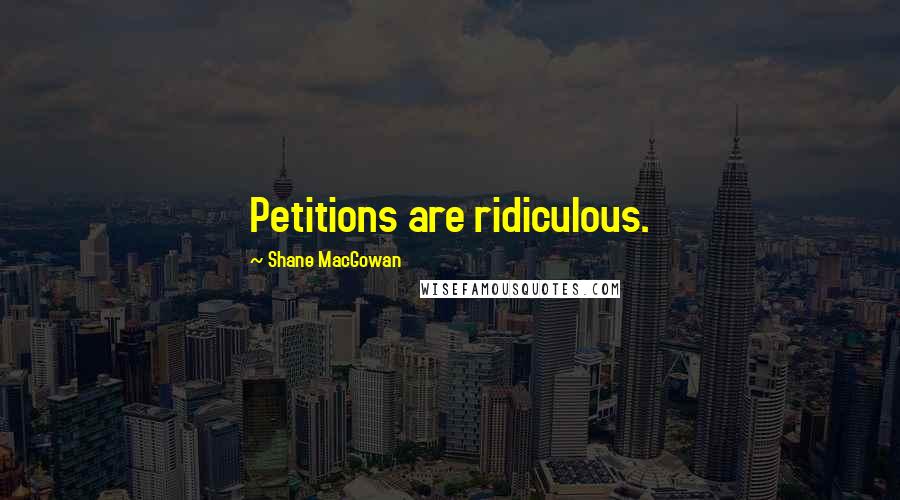 Shane MacGowan Quotes: Petitions are ridiculous.