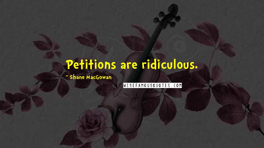 Shane MacGowan Quotes: Petitions are ridiculous.