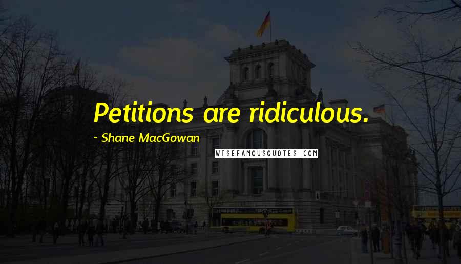 Shane MacGowan Quotes: Petitions are ridiculous.