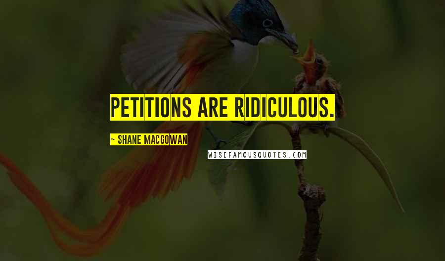 Shane MacGowan Quotes: Petitions are ridiculous.